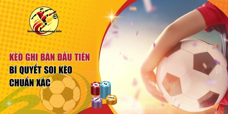 Kèo Ghi Bàn Đầu Tiên – Bí Quyết Soi Kèo Chuẩn Xác