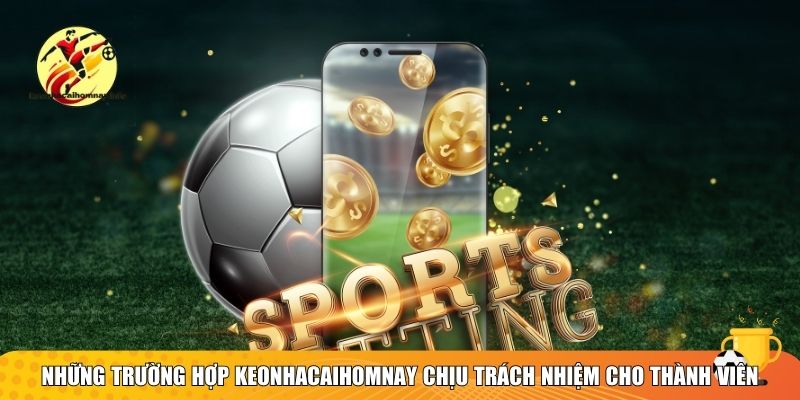 Điều Khoản Về Miễn Trừ Trách Nhiệm Tại Kèo Nhà Cái Hôm Nay 3 Những trường hợp Keonhacaihomnay chịu trách nhiệm cho thành viên